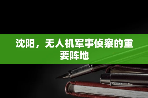 沈阳，无人机军事侦察的重要阵地