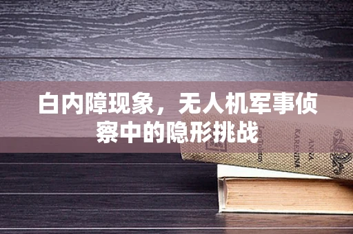 白内障现象，无人机军事侦察中的隐形挑战