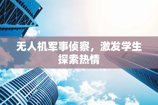 无人机军事侦察，激发学生探索热情
