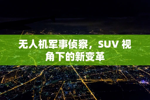 无人机军事侦察，SUV 视角下的新变革