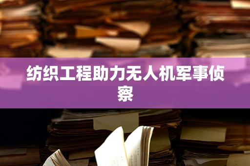 纺织工程助力无人机军事侦察