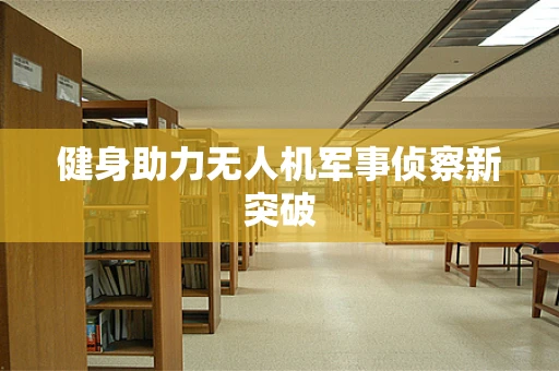 健身助力无人机军事侦察新突破