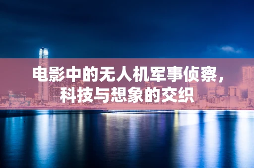 电影中的无人机军事侦察，科技与想象的交织