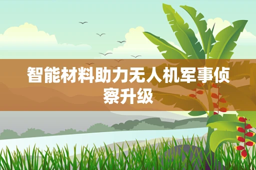 智能材料助力无人机军事侦察升级