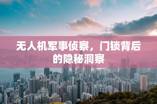 无人机军事侦察，门锁背后的隐秘洞察