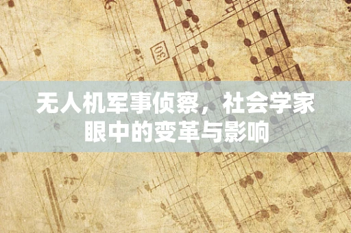 无人机军事侦察，社会学家眼中的变革与影响