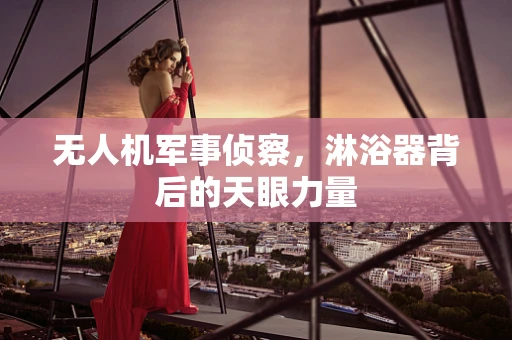 无人机军事侦察，淋浴器背后的天眼力量