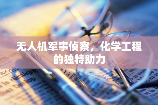 无人机军事侦察，化学工程的独特助力