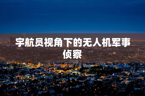 宇航员视角下的无人机军事侦察