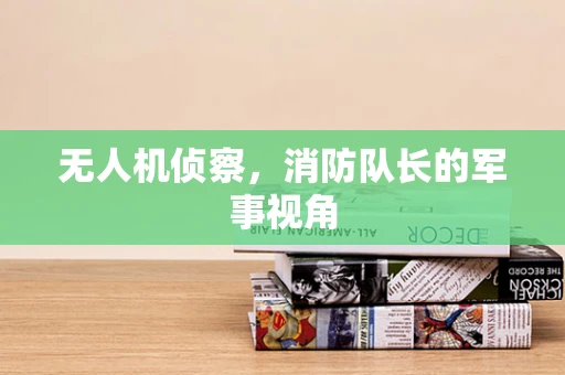 无人机侦察，消防队长的军事视角