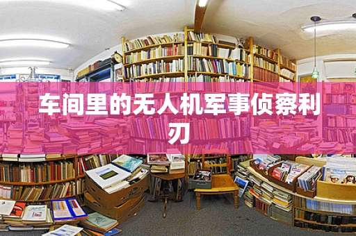 车间里的无人机军事侦察利刃