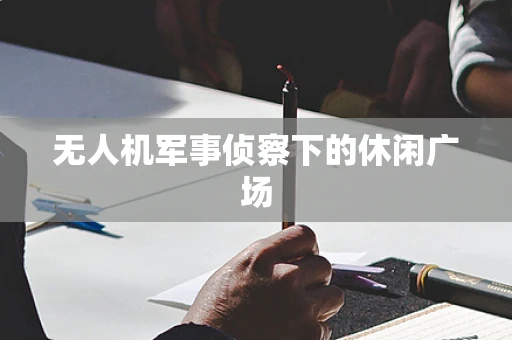 无人机军事侦察下的休闲广场