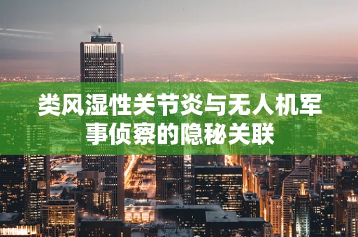 类风湿性关节炎与无人机军事侦察的隐秘关联