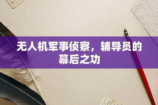 无人机军事侦察，辅导员的幕后之功