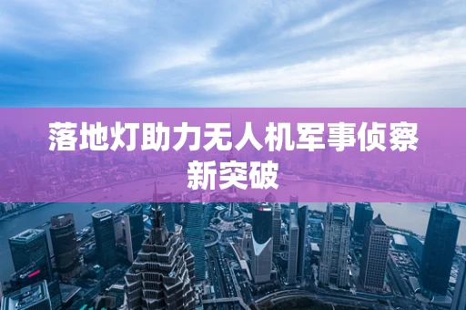 落地灯助力无人机军事侦察新突破