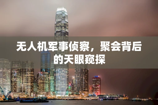 无人机军事侦察，聚会背后的天眼窥探