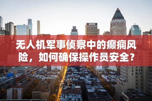 无人机军事侦察中的癫痫风险，如何确保操作员安全？