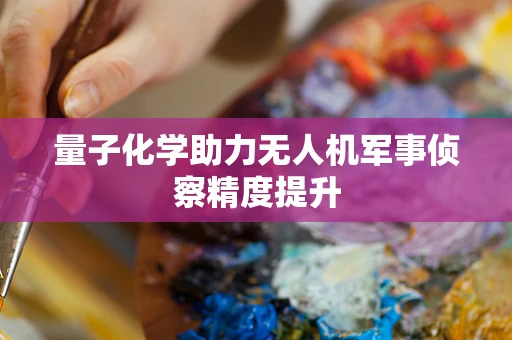 量子化学助力无人机军事侦察精度提升