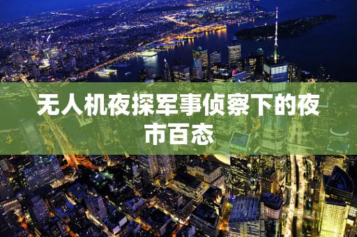 无人机夜探军事侦察下的夜市百态