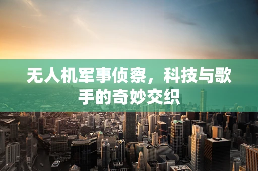 无人机军事侦察，科技与歌手的奇妙交织