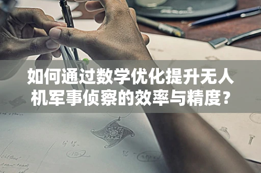 如何通过数学优化提升无人机军事侦察的效率与精度？