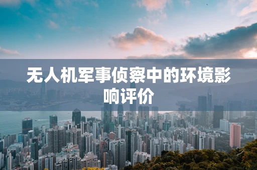 无人机军事侦察中的环境影响评价