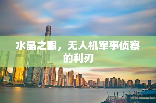 水晶之眼，无人机军事侦察的利刃
