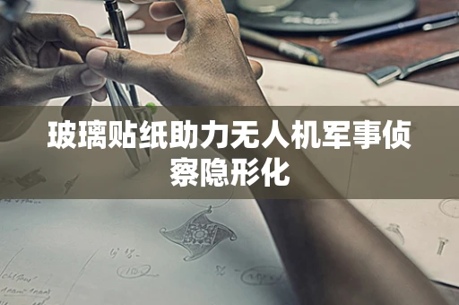 玻璃贴纸助力无人机军事侦察隐形化