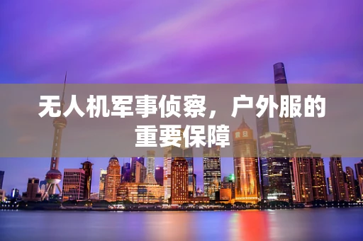 无人机军事侦察，户外服的重要保障