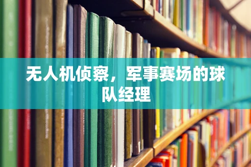 无人机侦察，军事赛场的球队经理