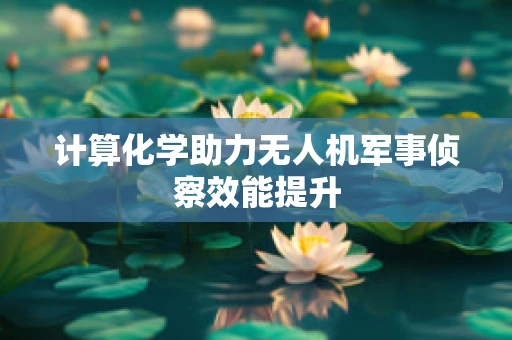计算化学助力无人机军事侦察效能提升