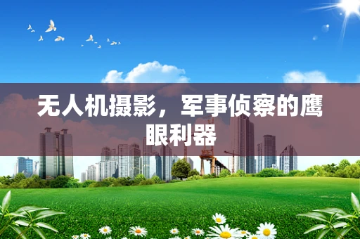 无人机摄影，军事侦察的鹰眼利器