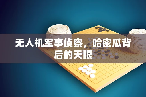 无人机军事侦察，哈密瓜背后的天眼