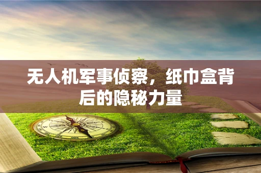 无人机军事侦察，纸巾盒背后的隐秘力量