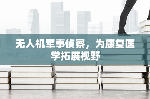 无人机军事侦察，为康复医学拓展视野
