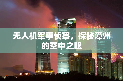 无人机军事侦察，探秘漳州的空中之眼
