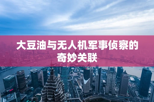 大豆油与无人机军事侦察的奇妙关联