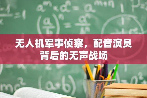 无人机军事侦察，配音演员背后的无声战场