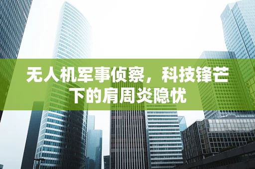 无人机军事侦察，科技锋芒下的肩周炎隐忧