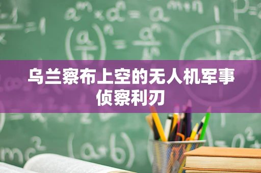 乌兰察布上空的无人机军事侦察利刃
