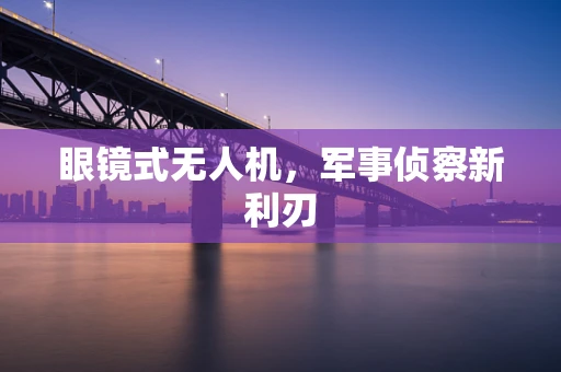 眼镜式无人机，军事侦察新利刃
