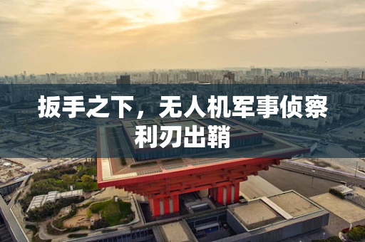 扳手之下，无人机军事侦察利刃出鞘