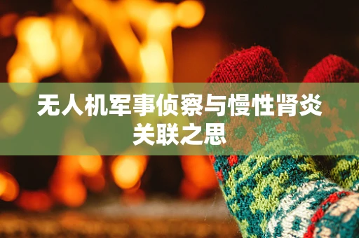 无人机军事侦察与慢性肾炎关联之思