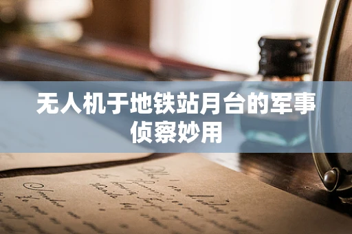 无人机于地铁站月台的军事侦察妙用