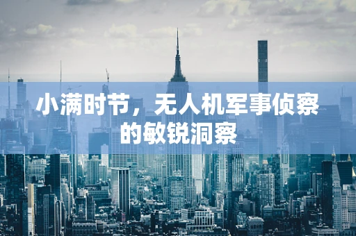小满时节，无人机军事侦察的敏锐洞察