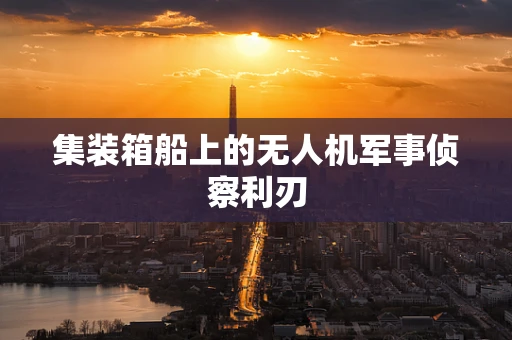 集装箱船上的无人机军事侦察利刃