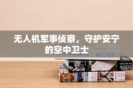 无人机军事侦察，守护安宁的空中卫士