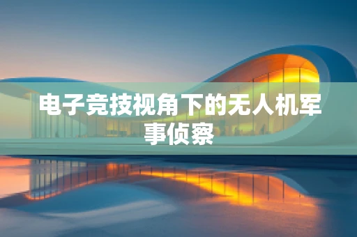 电子竞技视角下的无人机军事侦察