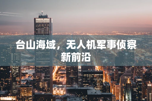 台山海域，无人机军事侦察新前沿