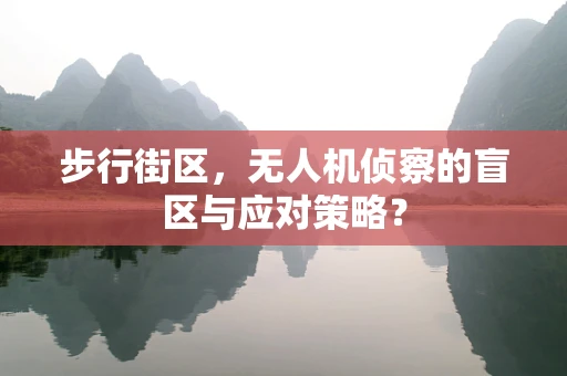 步行街区，无人机侦察的盲区与应对策略？
